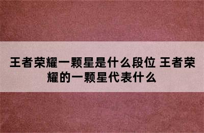 王者荣耀一颗星是什么段位 王者荣耀的一颗星代表什么